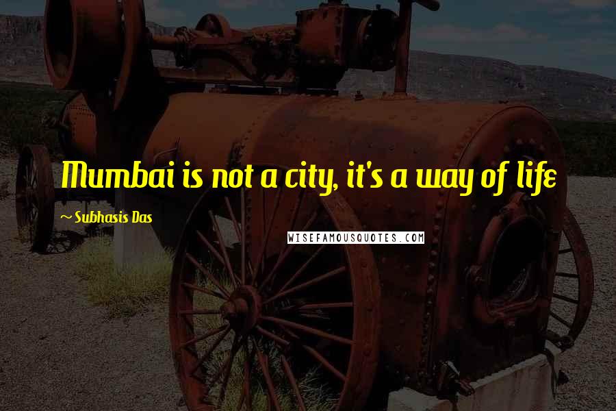 Subhasis Das Quotes: Mumbai is not a city, it's a way of life