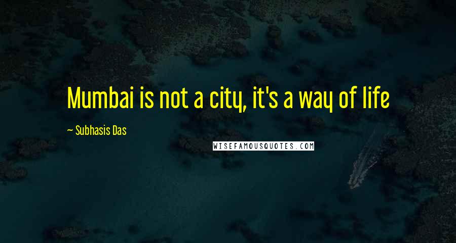 Subhasis Das Quotes: Mumbai is not a city, it's a way of life