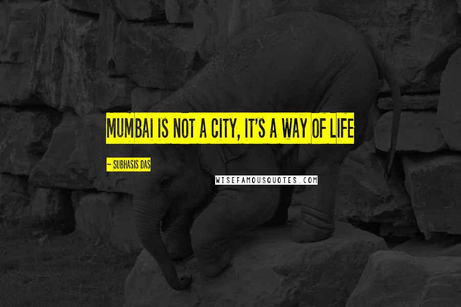 Subhasis Das Quotes: Mumbai is not a city, it's a way of life