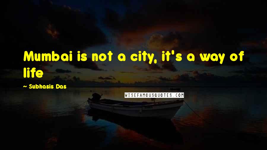 Subhasis Das Quotes: Mumbai is not a city, it's a way of life