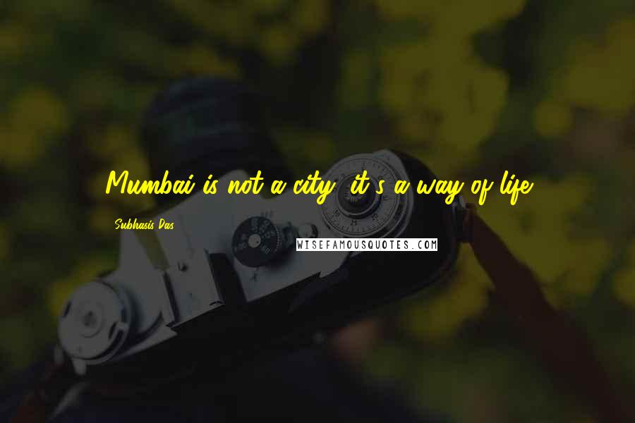 Subhasis Das Quotes: Mumbai is not a city, it's a way of life