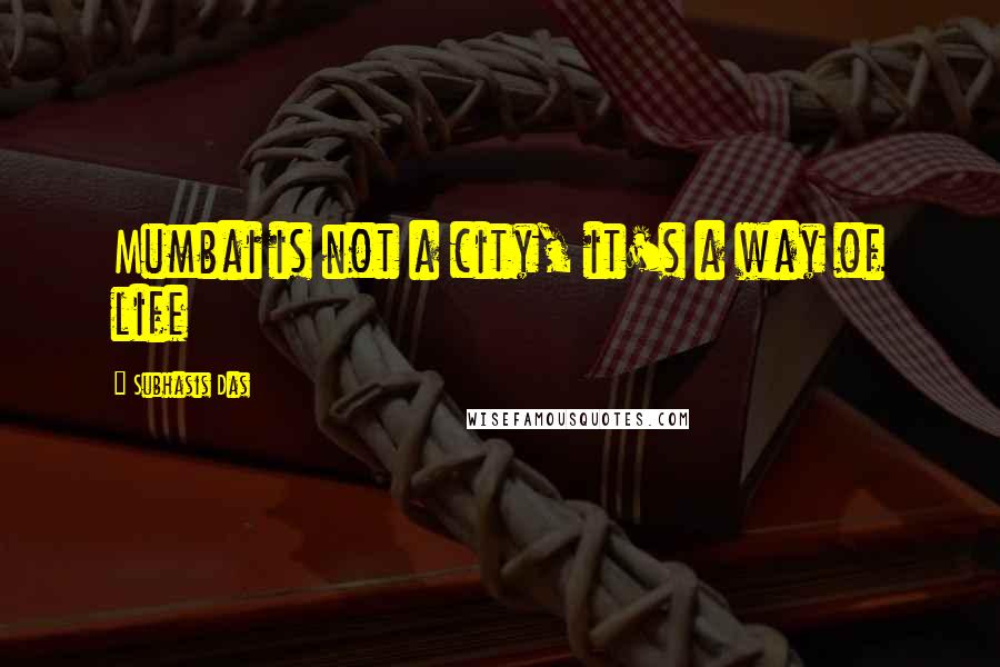 Subhasis Das Quotes: Mumbai is not a city, it's a way of life