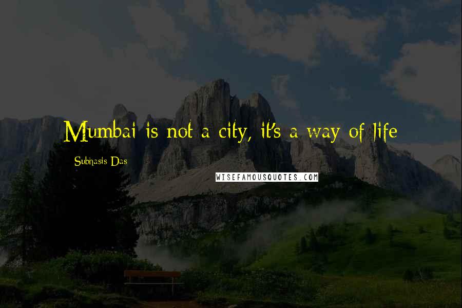 Subhasis Das Quotes: Mumbai is not a city, it's a way of life