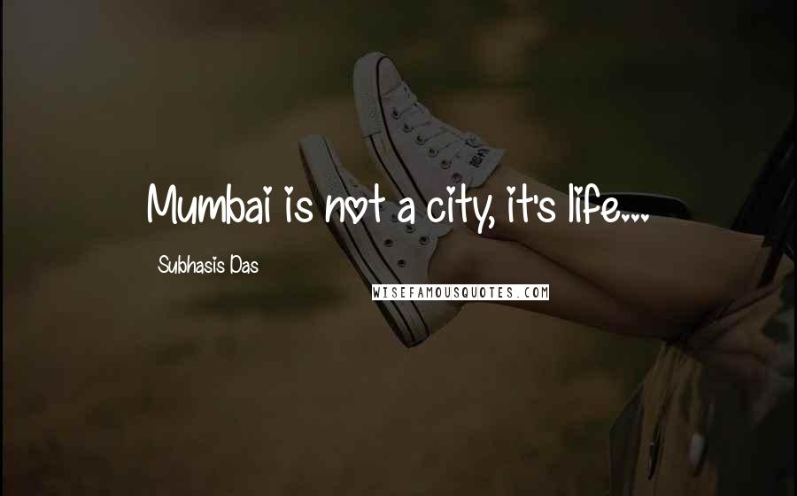 Subhasis Das Quotes: Mumbai is not a city, it's life...