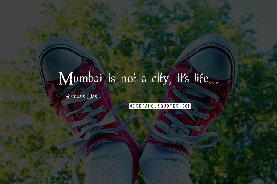 Subhasis Das Quotes: Mumbai is not a city, it's life...