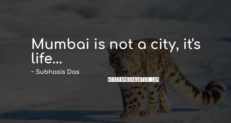 Subhasis Das Quotes: Mumbai is not a city, it's life...