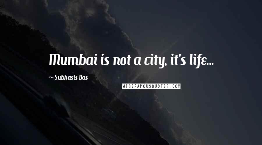Subhasis Das Quotes: Mumbai is not a city, it's life...