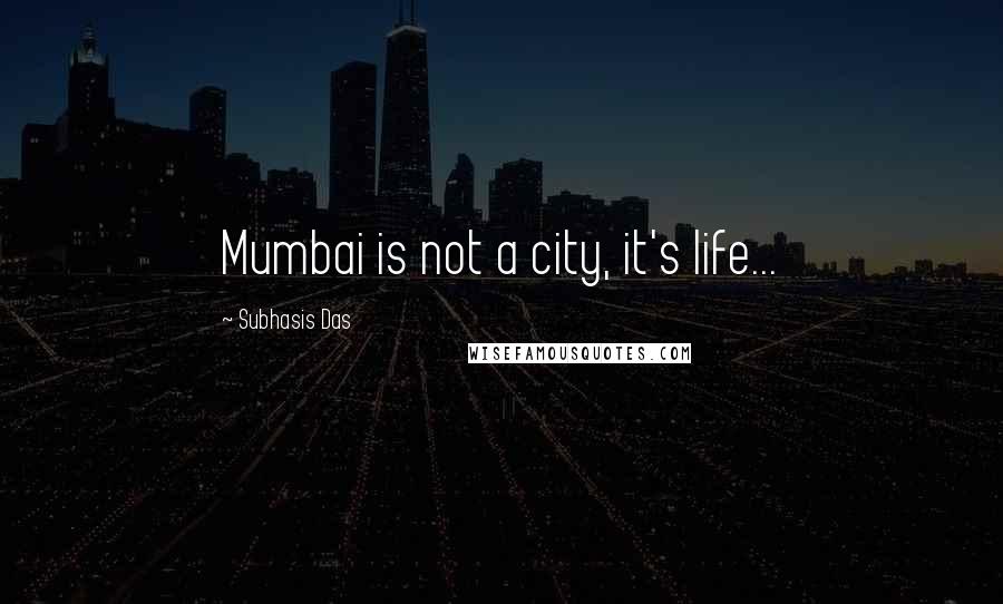 Subhasis Das Quotes: Mumbai is not a city, it's life...