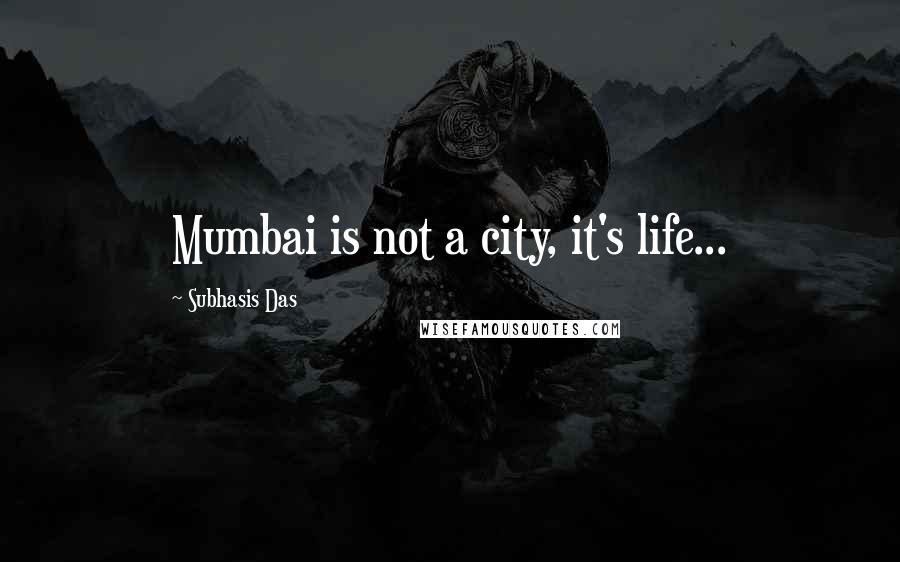 Subhasis Das Quotes: Mumbai is not a city, it's life...
