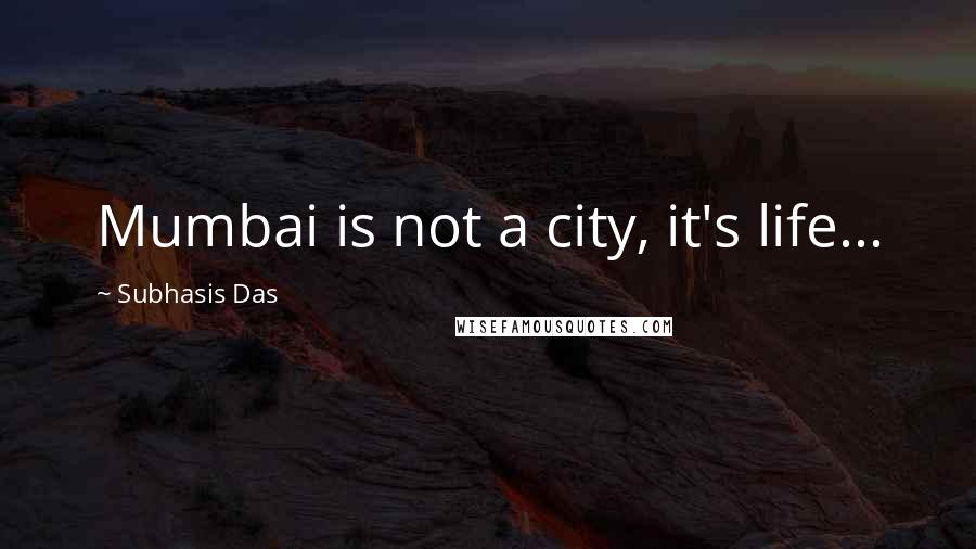 Subhasis Das Quotes: Mumbai is not a city, it's life...