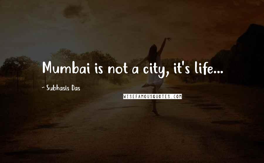 Subhasis Das Quotes: Mumbai is not a city, it's life...