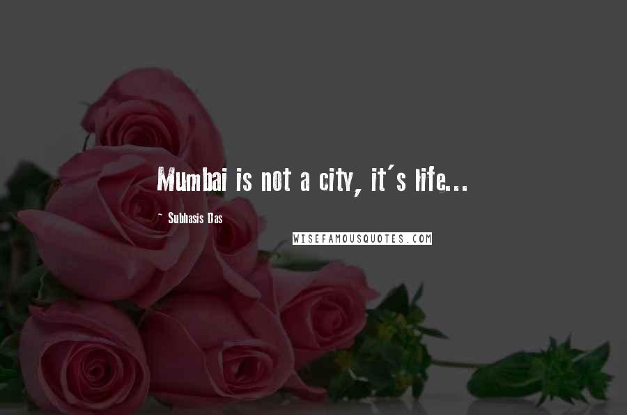 Subhasis Das Quotes: Mumbai is not a city, it's life...