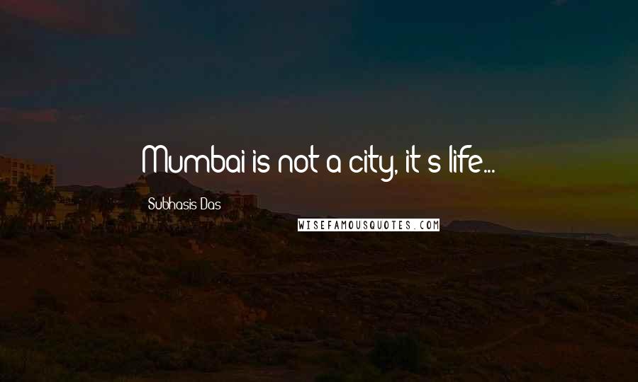 Subhasis Das Quotes: Mumbai is not a city, it's life...