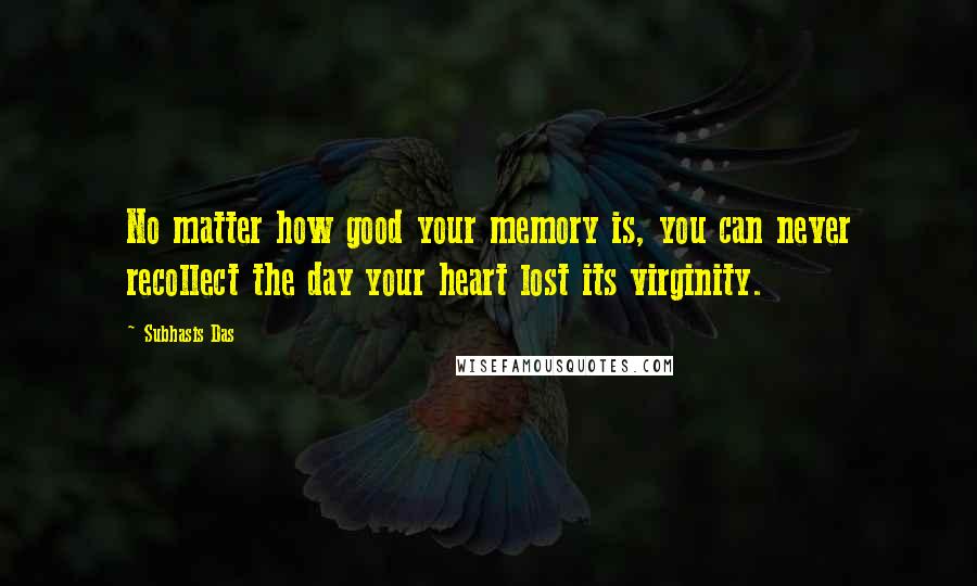 Subhasis Das Quotes: No matter how good your memory is, you can never recollect the day your heart lost its virginity.