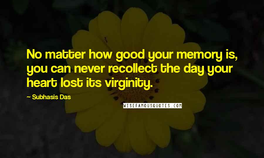 Subhasis Das Quotes: No matter how good your memory is, you can never recollect the day your heart lost its virginity.
