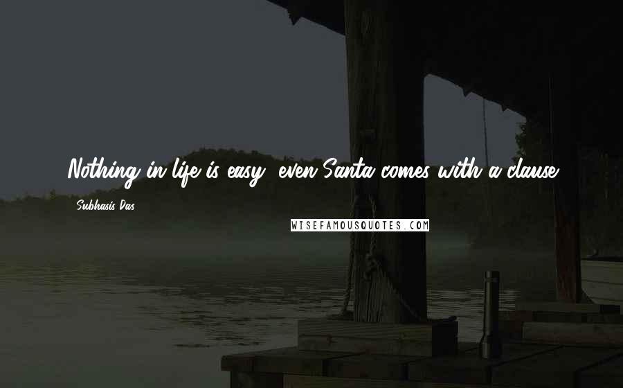 Subhasis Das Quotes: Nothing in life is easy, even Santa comes with a clause