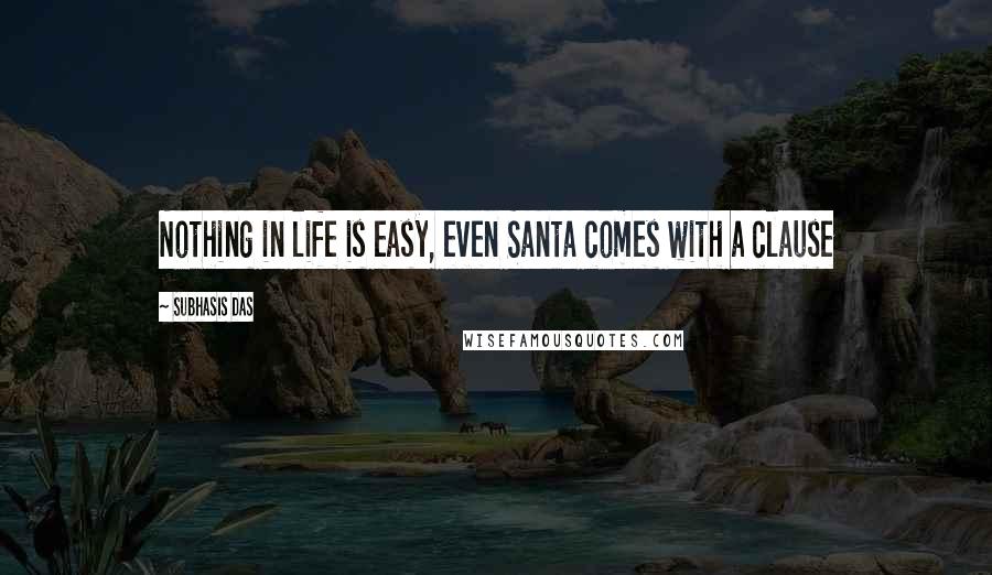 Subhasis Das Quotes: Nothing in life is easy, even Santa comes with a clause