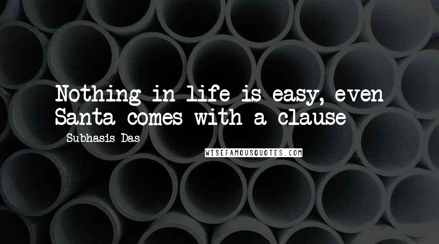 Subhasis Das Quotes: Nothing in life is easy, even Santa comes with a clause