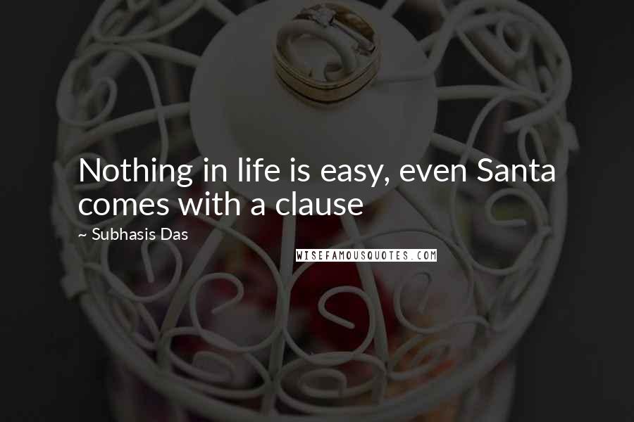 Subhasis Das Quotes: Nothing in life is easy, even Santa comes with a clause