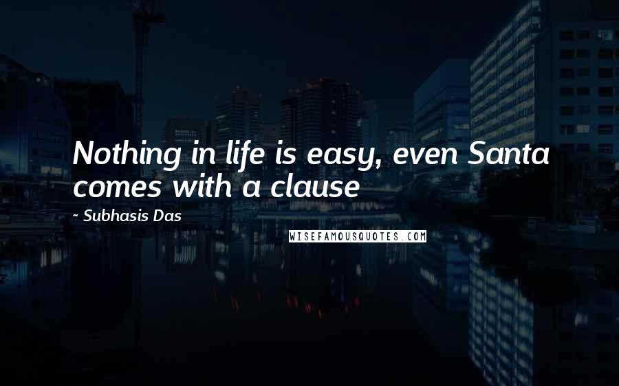 Subhasis Das Quotes: Nothing in life is easy, even Santa comes with a clause