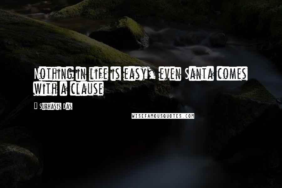 Subhasis Das Quotes: Nothing in life is easy, even Santa comes with a clause