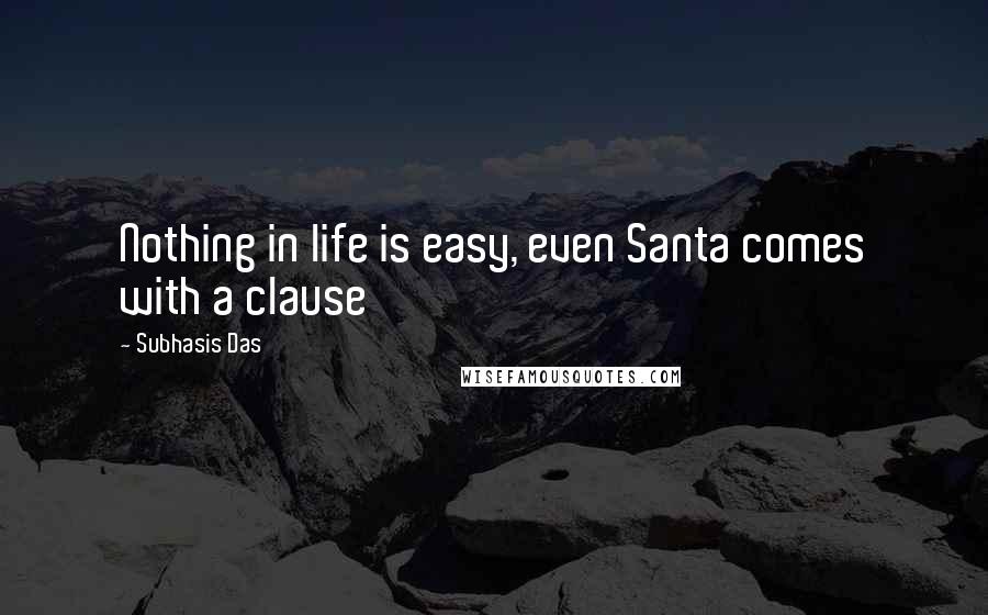 Subhasis Das Quotes: Nothing in life is easy, even Santa comes with a clause