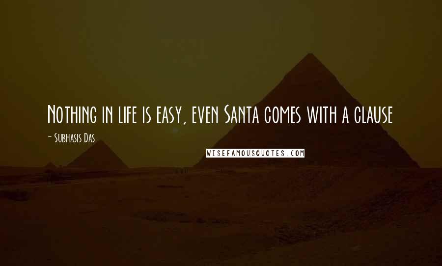 Subhasis Das Quotes: Nothing in life is easy, even Santa comes with a clause