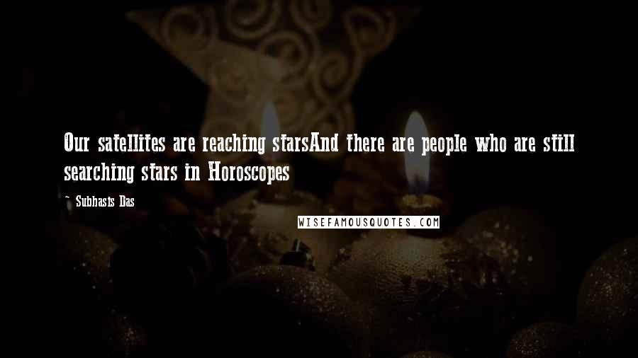 Subhasis Das Quotes: Our satellites are reaching starsAnd there are people who are still searching stars in Horoscopes