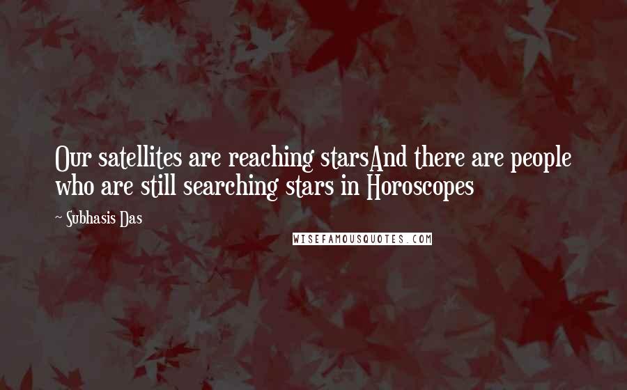 Subhasis Das Quotes: Our satellites are reaching starsAnd there are people who are still searching stars in Horoscopes