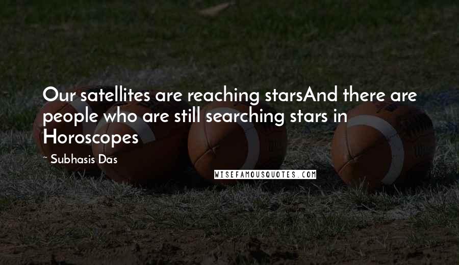 Subhasis Das Quotes: Our satellites are reaching starsAnd there are people who are still searching stars in Horoscopes