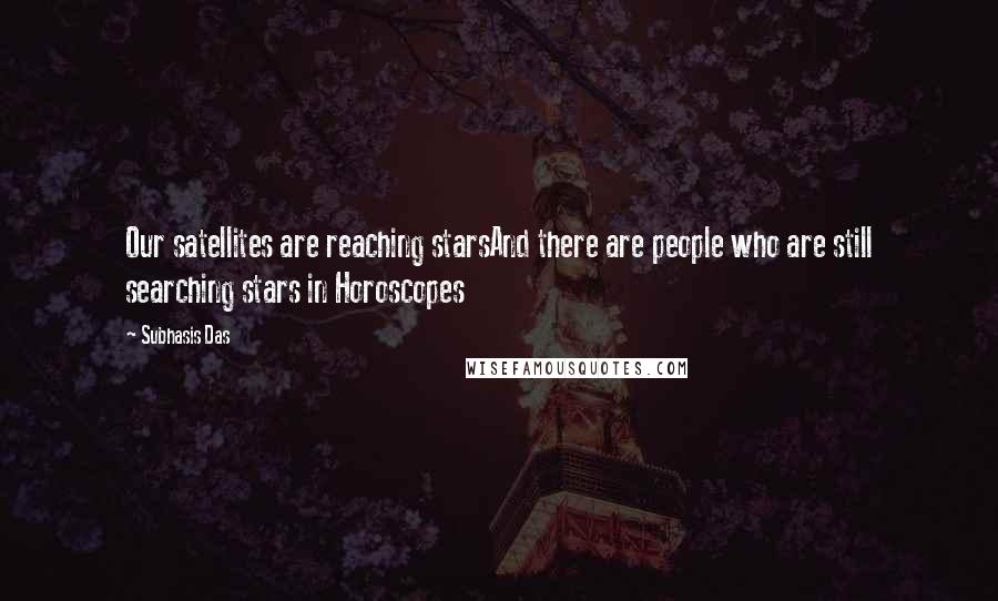 Subhasis Das Quotes: Our satellites are reaching starsAnd there are people who are still searching stars in Horoscopes