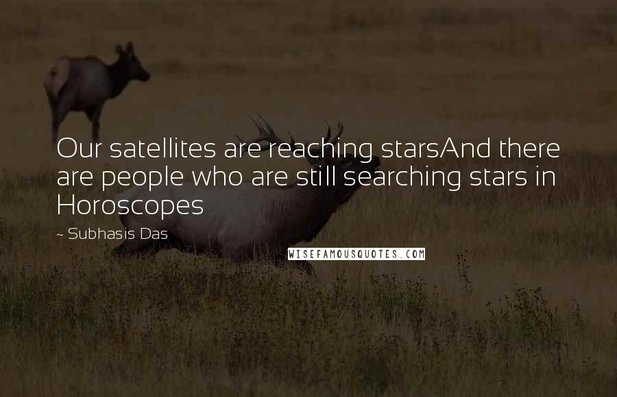 Subhasis Das Quotes: Our satellites are reaching starsAnd there are people who are still searching stars in Horoscopes