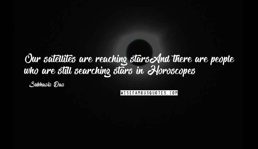 Subhasis Das Quotes: Our satellites are reaching starsAnd there are people who are still searching stars in Horoscopes