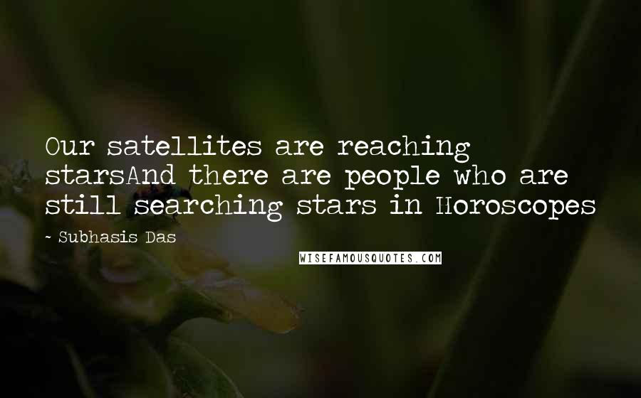 Subhasis Das Quotes: Our satellites are reaching starsAnd there are people who are still searching stars in Horoscopes