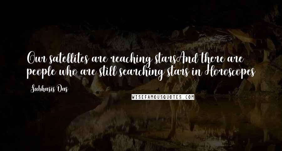Subhasis Das Quotes: Our satellites are reaching starsAnd there are people who are still searching stars in Horoscopes