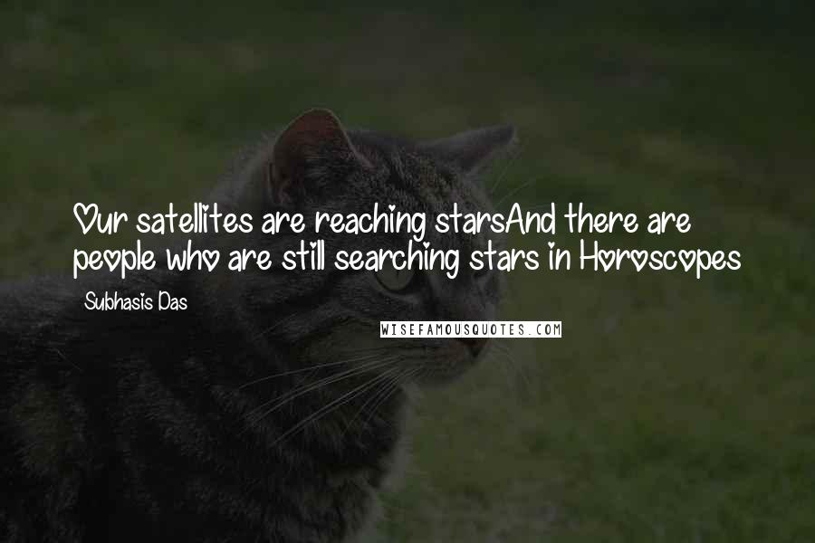Subhasis Das Quotes: Our satellites are reaching starsAnd there are people who are still searching stars in Horoscopes