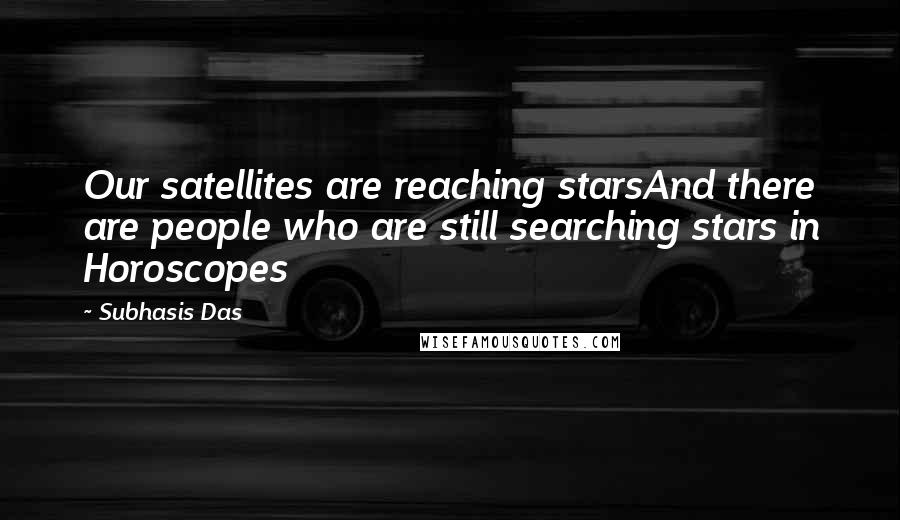 Subhasis Das Quotes: Our satellites are reaching starsAnd there are people who are still searching stars in Horoscopes