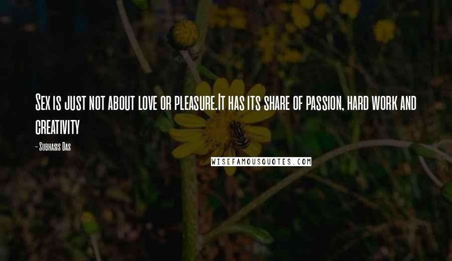 Subhasis Das Quotes: Sex is just not about love or pleasure.It has its share of passion, hard work and creativity