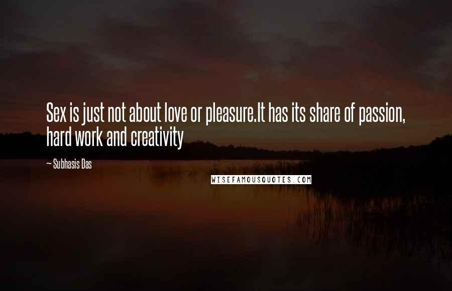 Subhasis Das Quotes: Sex is just not about love or pleasure.It has its share of passion, hard work and creativity