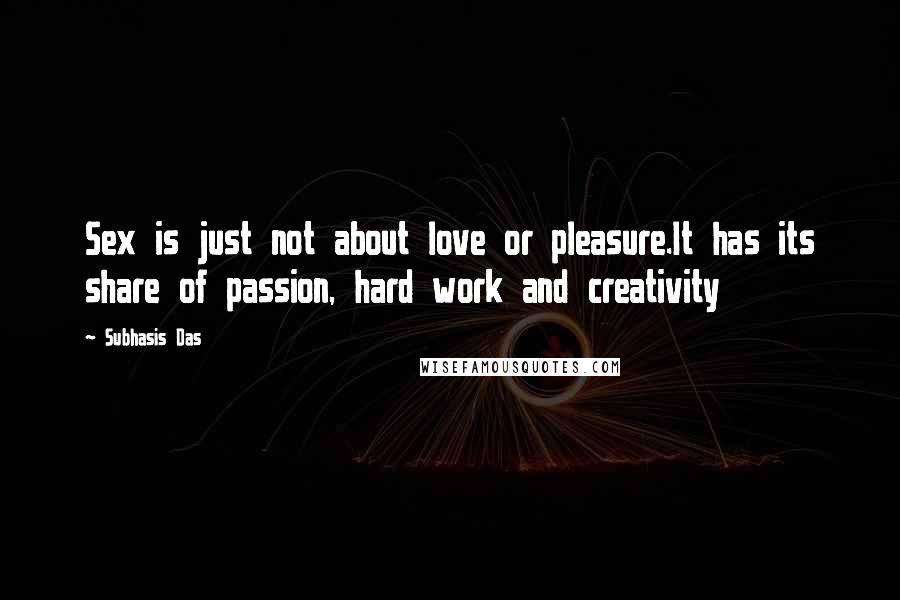 Subhasis Das Quotes: Sex is just not about love or pleasure.It has its share of passion, hard work and creativity