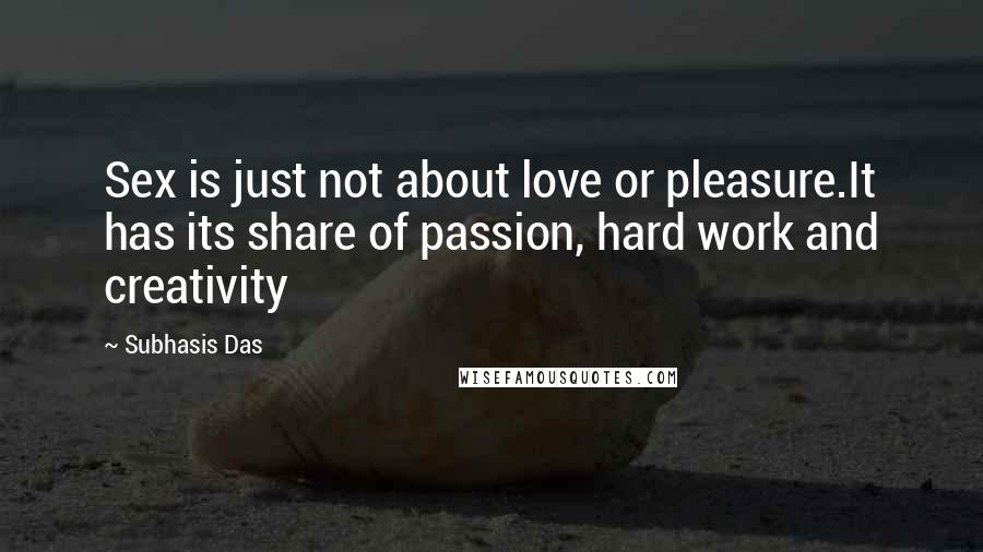 Subhasis Das Quotes: Sex is just not about love or pleasure.It has its share of passion, hard work and creativity