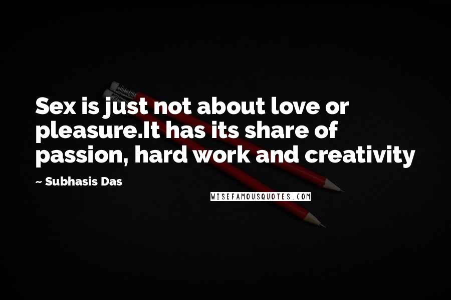 Subhasis Das Quotes: Sex is just not about love or pleasure.It has its share of passion, hard work and creativity