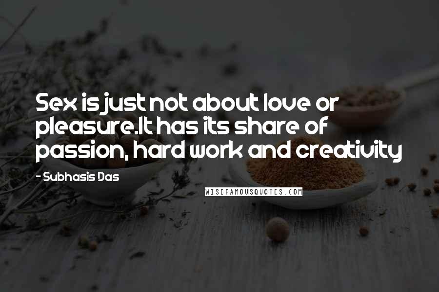 Subhasis Das Quotes: Sex is just not about love or pleasure.It has its share of passion, hard work and creativity