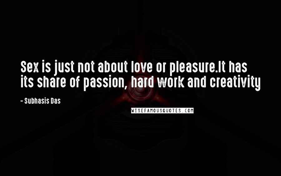 Subhasis Das Quotes: Sex is just not about love or pleasure.It has its share of passion, hard work and creativity