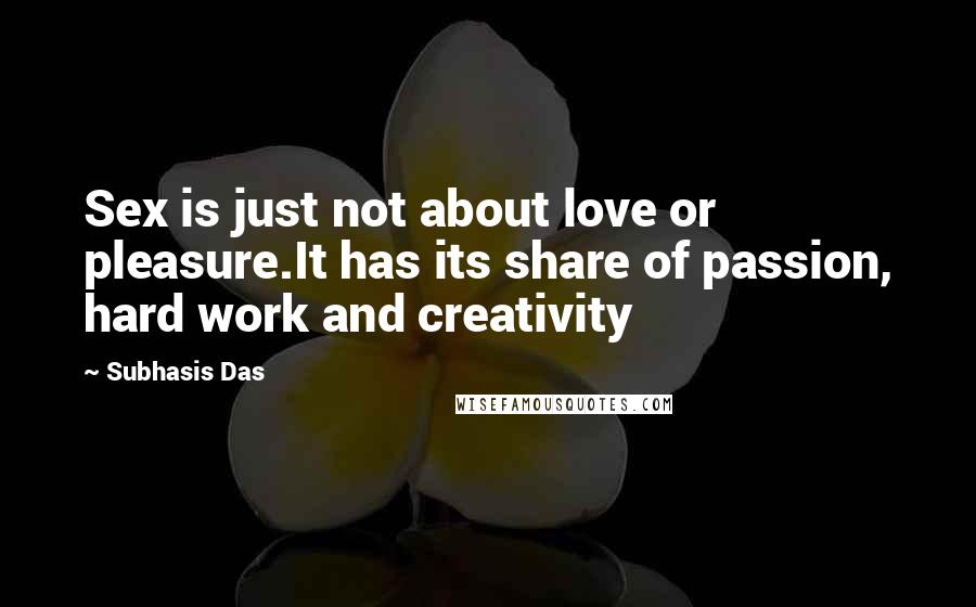 Subhasis Das Quotes: Sex is just not about love or pleasure.It has its share of passion, hard work and creativity