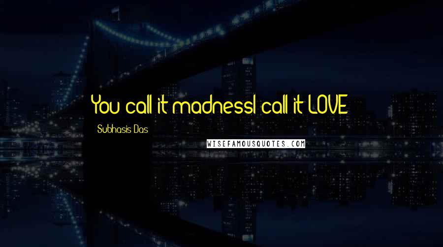 Subhasis Das Quotes: You call it madnessI call it LOVE