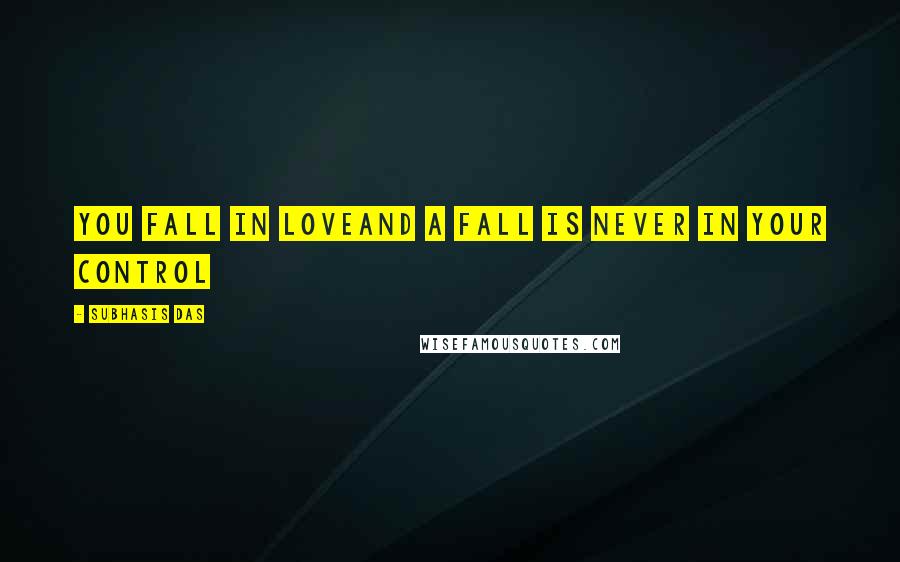 Subhasis Das Quotes: You fall in loveAnd a fall is never in your control