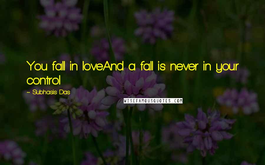 Subhasis Das Quotes: You fall in loveAnd a fall is never in your control