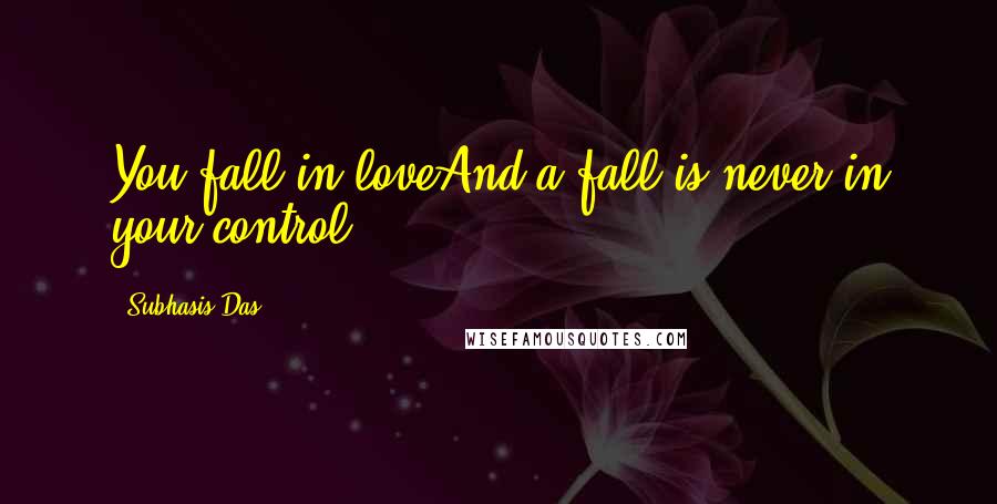 Subhasis Das Quotes: You fall in loveAnd a fall is never in your control