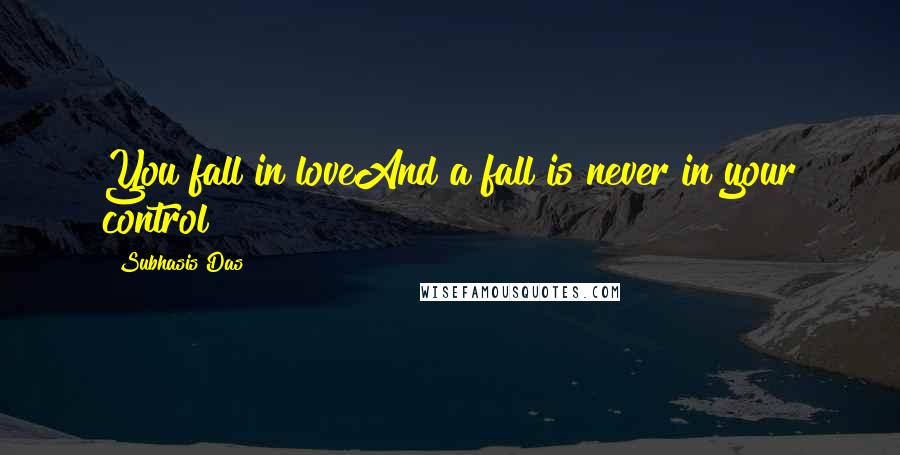 Subhasis Das Quotes: You fall in loveAnd a fall is never in your control
